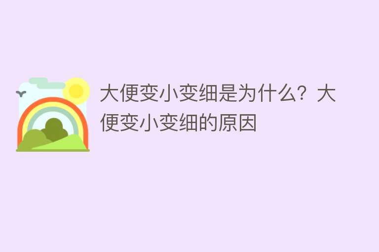 大便变小变细是为什么？大便变小变细的原因