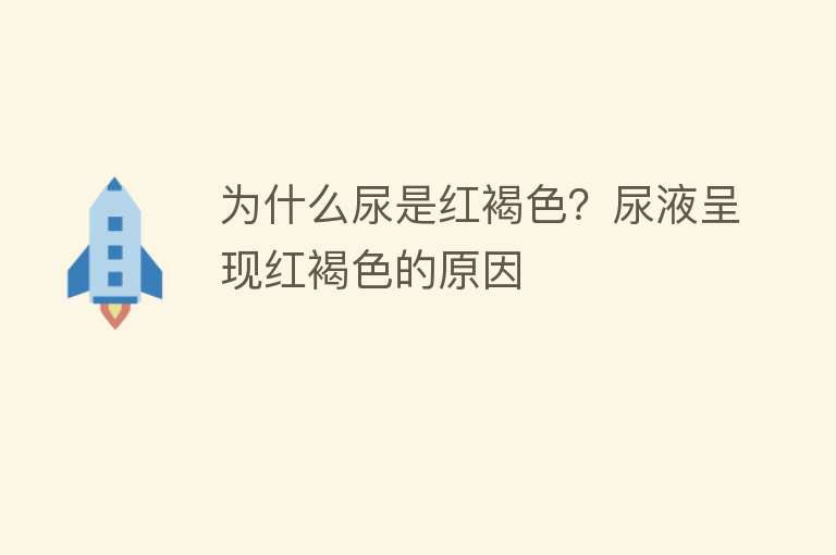 为什么尿是红褐色？尿液呈现红褐色的原因