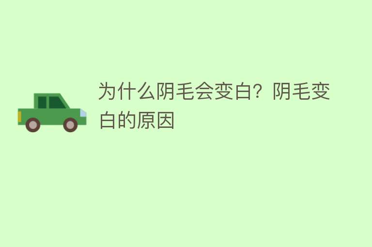 为什么阴毛会变白？阴毛变白的原因