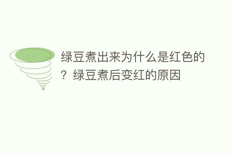 绿豆煮出来为什么是红色的？绿豆煮后变红的原因