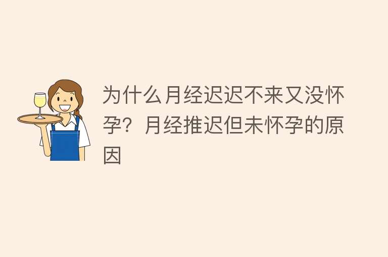 为什么月经迟迟不来又没怀孕？月经推迟但未怀孕的原因