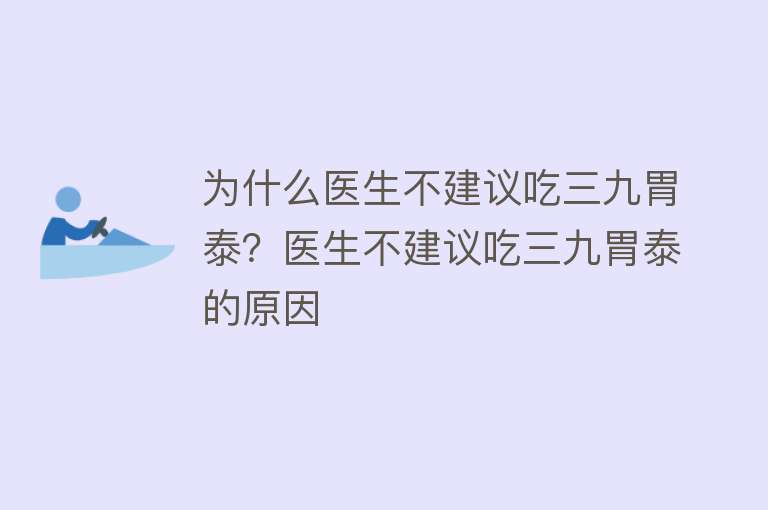 为什么医生不建议吃三九胃泰？医生不建议吃三九胃泰的原因