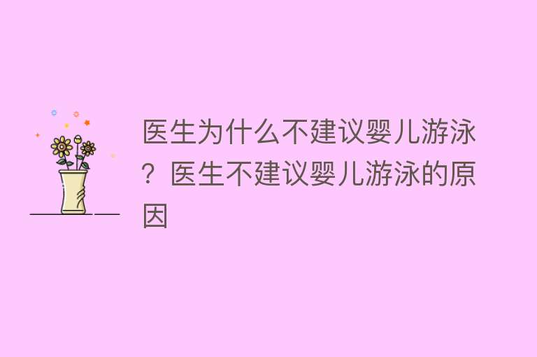 医生为什么不建议婴儿游泳？医生不建议婴儿游泳的原因