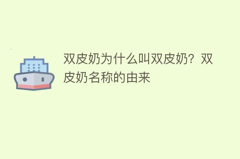 双皮奶为什么叫双皮奶？双皮奶名称的由来