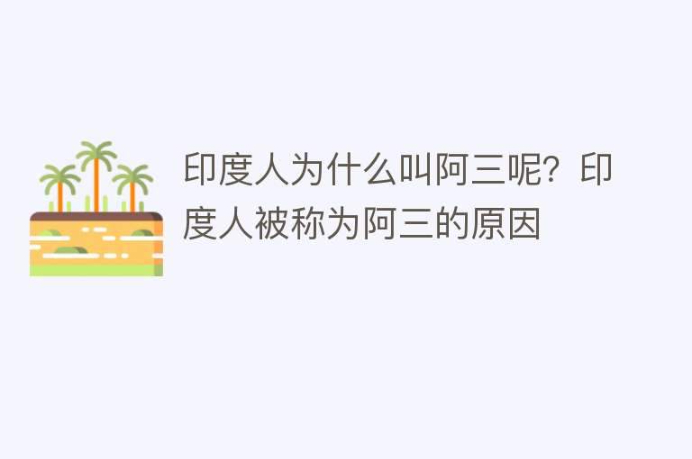 印度人为什么叫阿三呢？印度人被称为阿三的原因