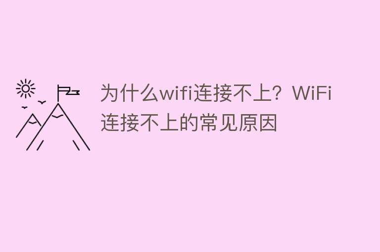 为什么wifi连接不上？WiFi连接不上的常见原因