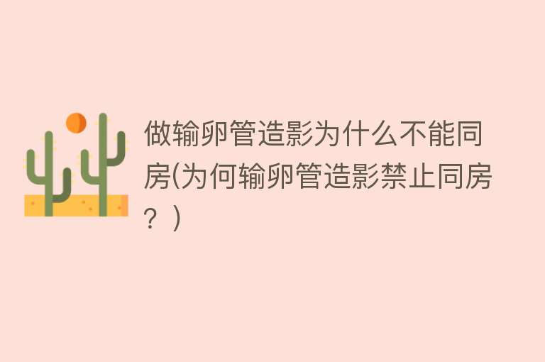 做输卵管造影为什么不能同房(为何输卵管造影禁止同房？)