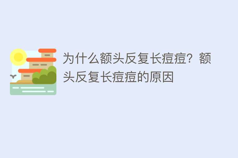 为什么额头反复长痘痘？额头反复长痘痘的原因