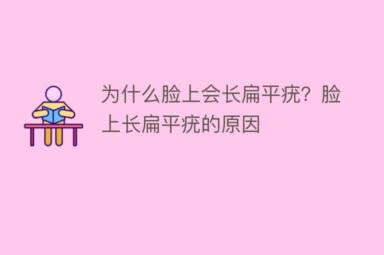 为什么脸上会长扁平疣？脸上长扁平疣的原因