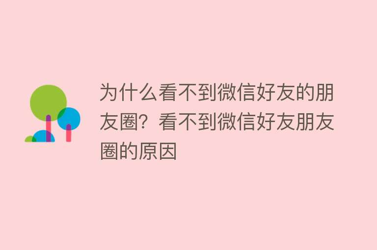 为什么看不到微信好友的朋友圈？看不到微信好友朋友圈的原因