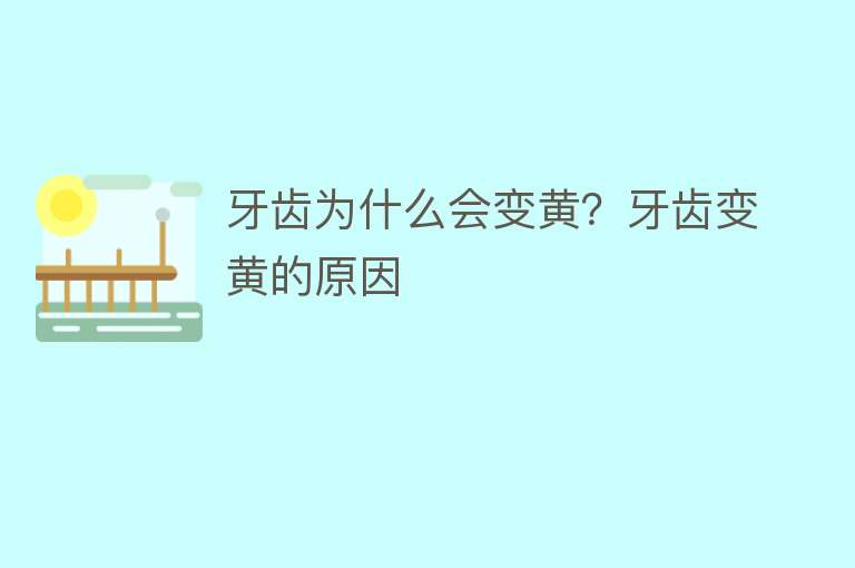 牙齿为什么会变黄？牙齿变黄的原因