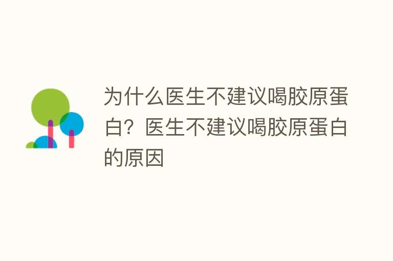 为什么医生不建议喝胶原蛋白？医生不建议喝胶原蛋白的原因