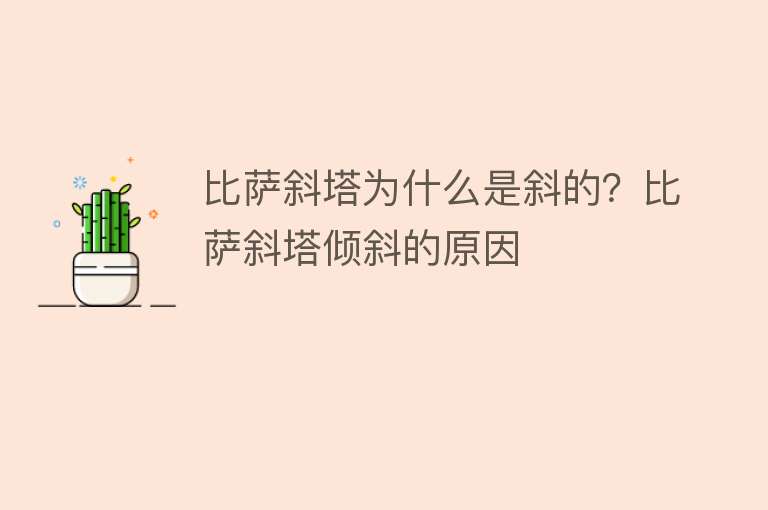 比萨斜塔为什么是斜的？比萨斜塔倾斜的原因