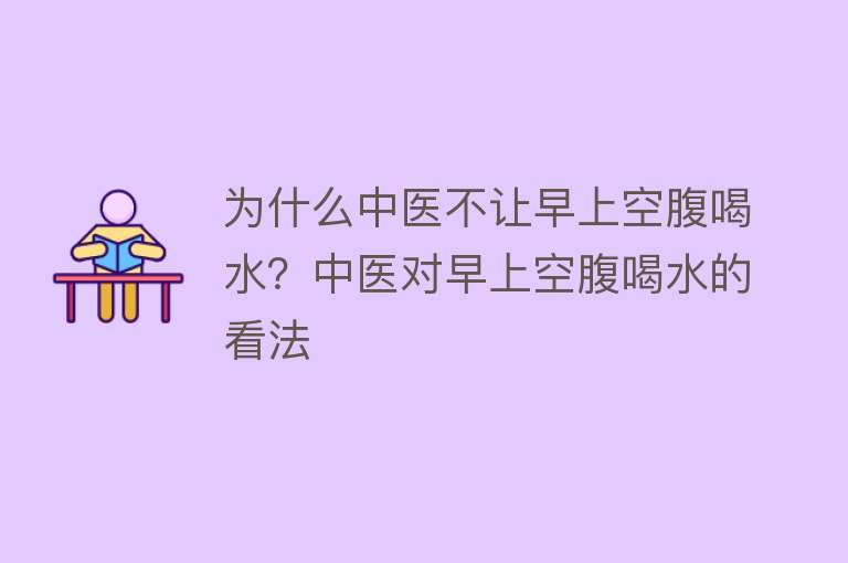 为什么中医不让早上空腹喝水？中医对早上空腹喝水的看法