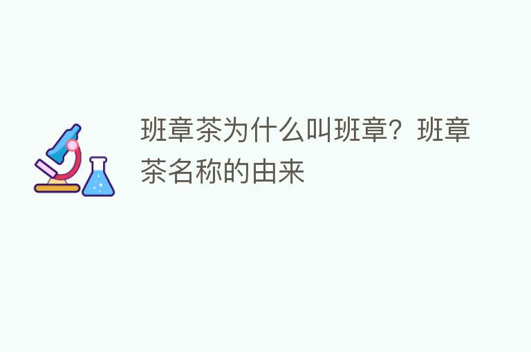 班章茶为什么叫班章？班章茶名称的由来