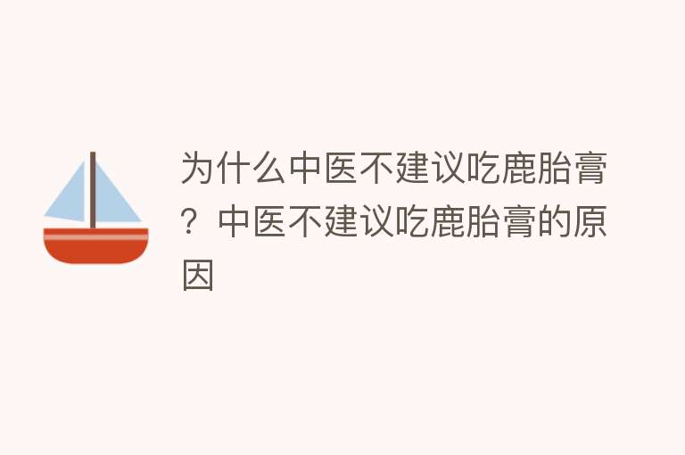 为什么中医不建议吃鹿胎膏？中医不建议吃鹿胎膏的原因