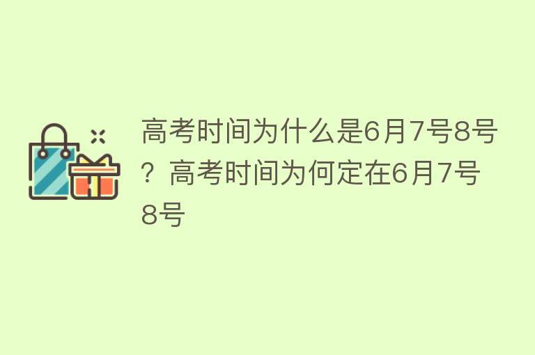 高考时间为什么是6月7号8号？高考时间为何定在6月7号8号