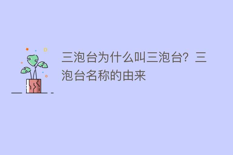 三泡台为什么叫三泡台？三泡台名称的由来