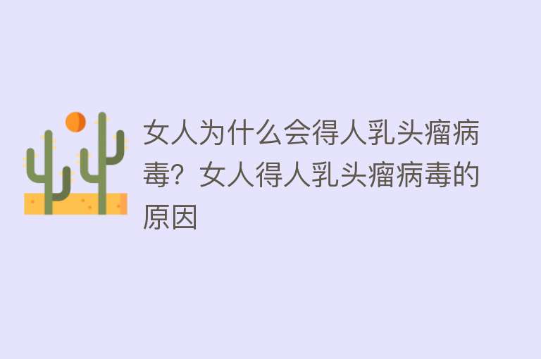 女人为什么会得人乳头瘤病毒？女人得人乳头瘤病毒的原因