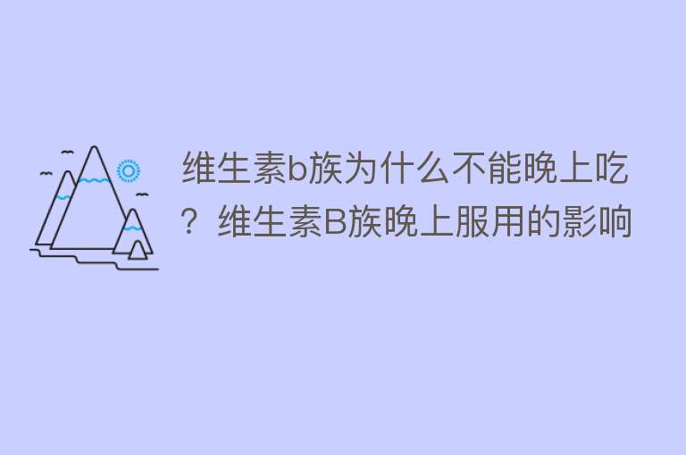 维生素b族为什么不能晚上吃？维生素B族晚上服用的影响