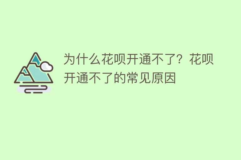 为什么花呗开通不了？花呗开通不了的常见原因