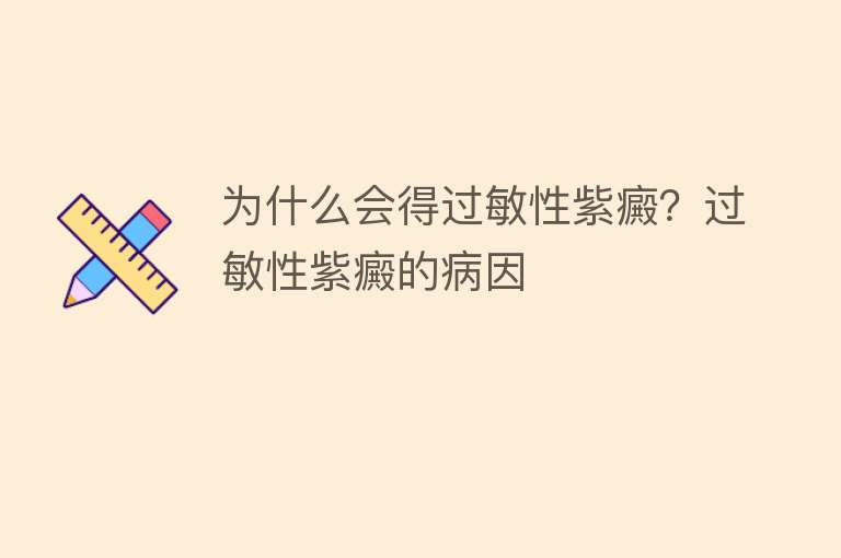 为什么会得过敏性紫癜？过敏性紫癜的病因