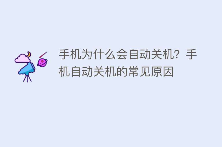 手机为什么会自动关机？手机自动关机的常见原因