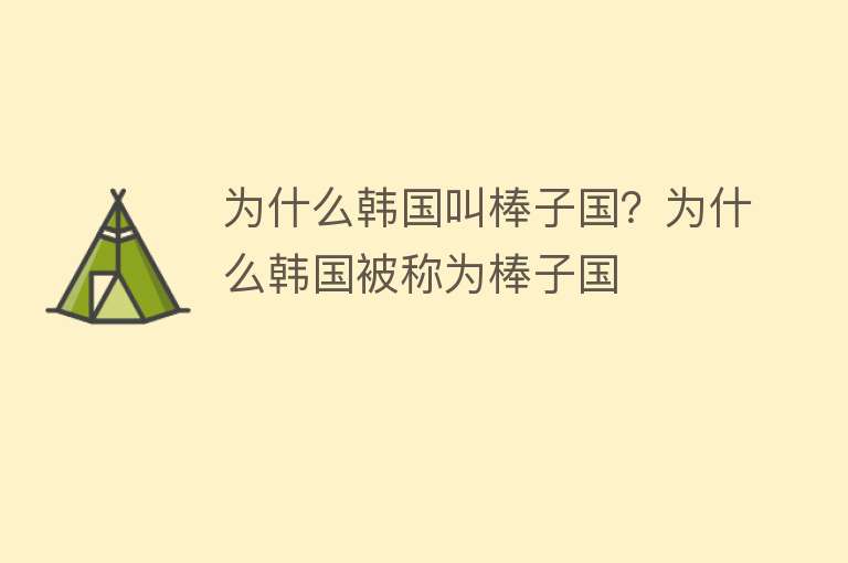 为什么韩国叫棒子国？为什么韩国被称为棒子国