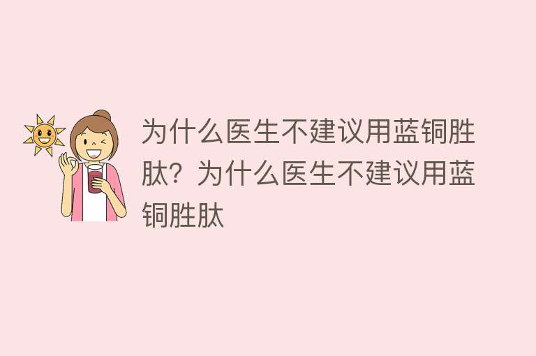 为什么医生不建议用蓝铜胜肽？为什么医生不建议用蓝铜胜肽