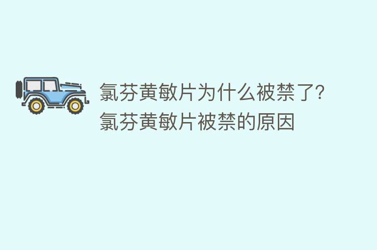 氯芬黄敏片为什么被禁了？氯芬黄敏片被禁的原因