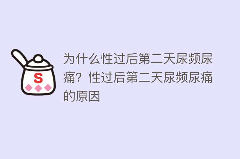 为什么性过后第二天尿频尿痛？性过后第二天尿频尿痛的原因