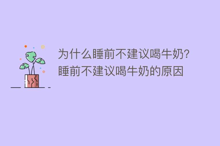 为什么睡前不建议喝牛奶？睡前不建议喝牛奶的原因