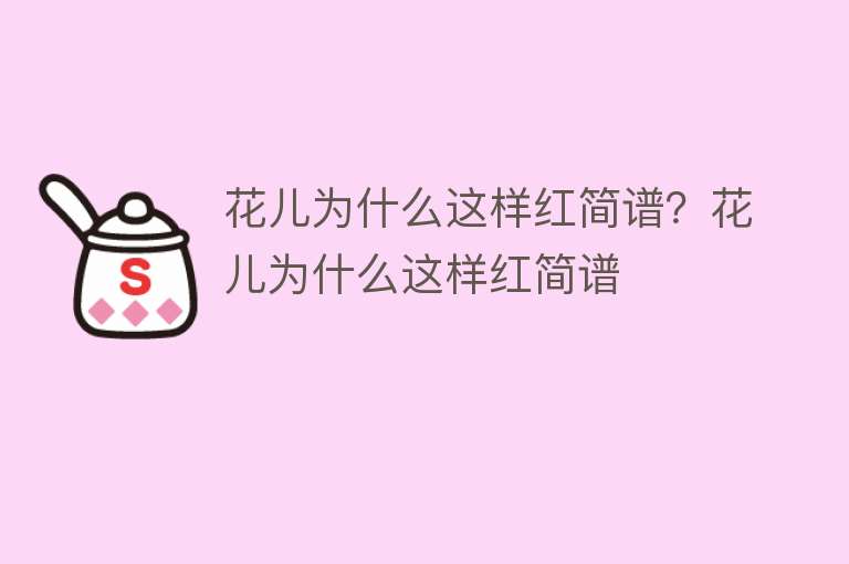 花儿为什么这样红简谱？花儿为什么这样红简谱