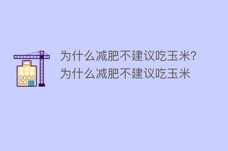 为什么减肥不建议吃玉米？为什么减肥不建议吃玉米