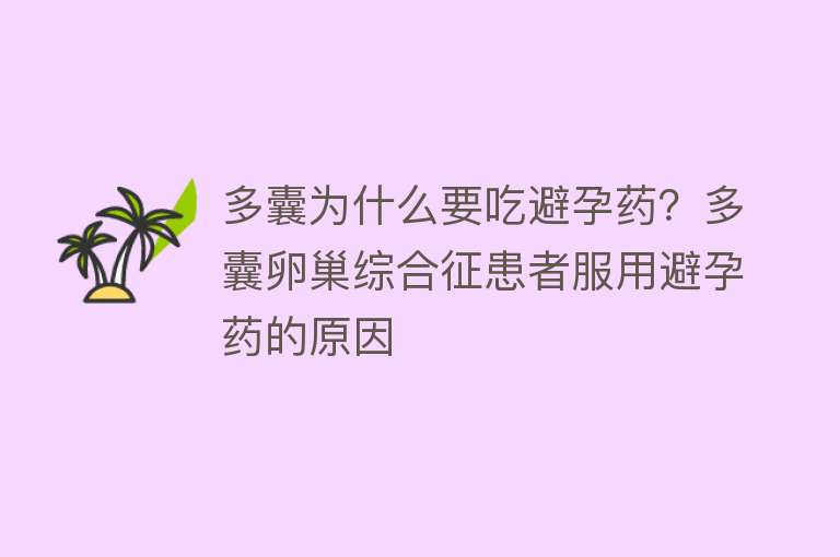 多囊为什么要吃避孕药？多囊卵巢综合征患者服用避孕药的原因