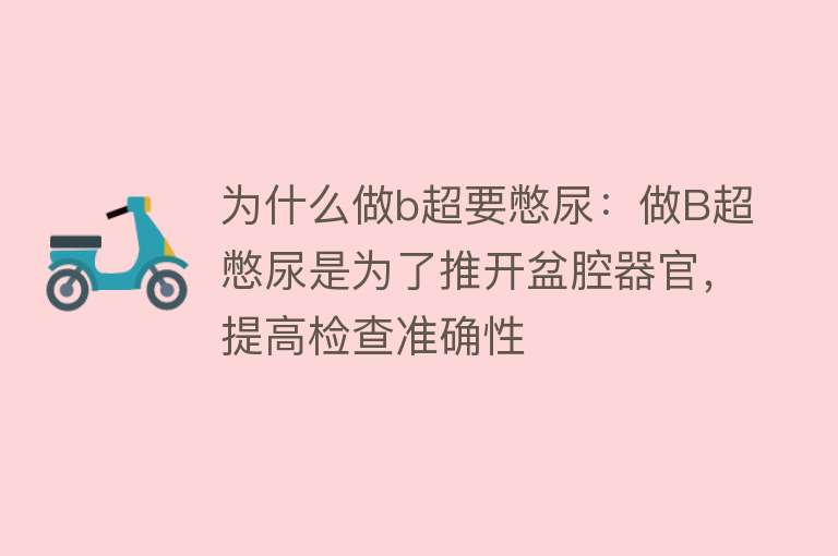 为什么做b超要憋尿：做B超憋尿是为了推开盆腔器官，提高检查准确性