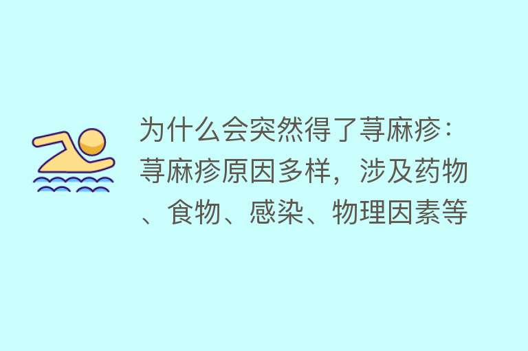 为什么会突然得了荨麻疹：荨麻疹原因多样，涉及药物、食物、感染、物理因素等