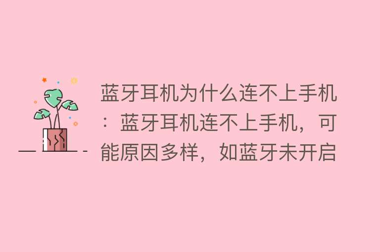 蓝牙耳机为什么连不上手机：蓝牙耳机连不上手机，可能原因多样，如蓝牙未开启、距离过远、设备不兼容等解决方法包括重启设备、清除配对记录、更新系统和软件等兼容性问题需注意蓝牙版本、传输编解码等排查步骤包括确