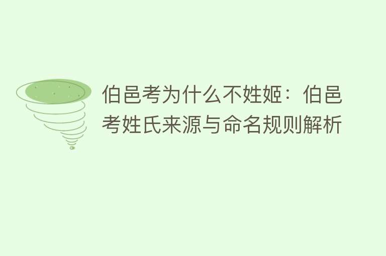 伯邑考为什么不姓姬：伯邑考姓氏来源与命名规则解析