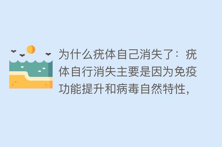 为什么疣体自己消失了：疣体自行消失主要是因为免疫功能提升和病毒自然特性，部分疣可自限消退