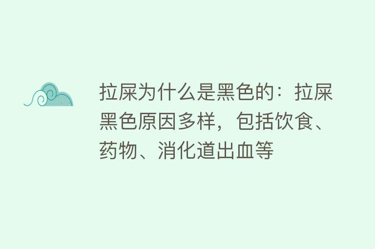 拉屎为什么是黑色的：拉屎黑色原因多样，包括饮食、药物、消化道出血等