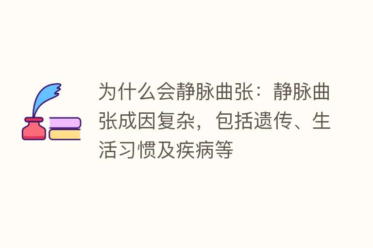 为什么会静脉曲张：静脉曲张成因复杂，包括遗传、生活习惯及疾病等