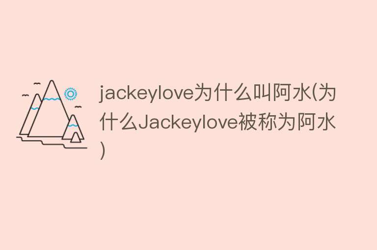 jackeylove为什么叫阿水(为什么Jackeylove被称为阿水)