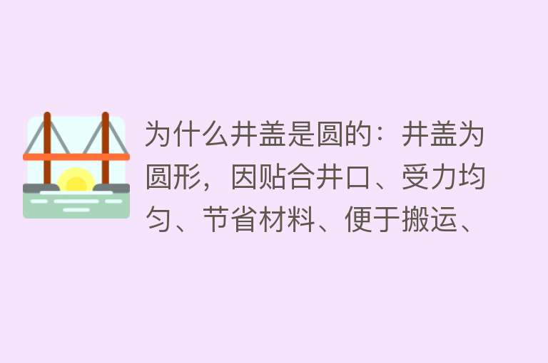 为什么井盖是圆的：井盖为圆形，因贴合井口、受力均匀、节省材料、便于搬运、密封性好