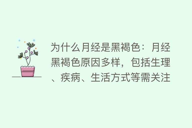 为什么月经是黑褐色：月经黑褐色原因多样，包括生理、疾病、生活方式等需关注并调理