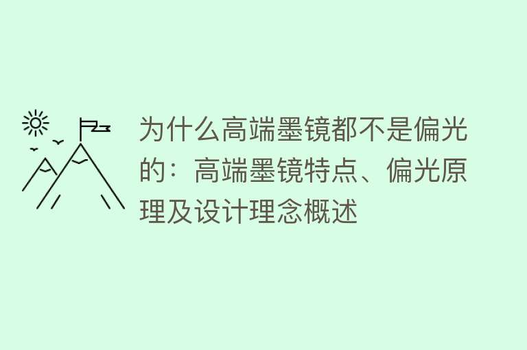 为什么高端墨镜都不是偏光的：高端墨镜特点、偏光原理及设计理念概述