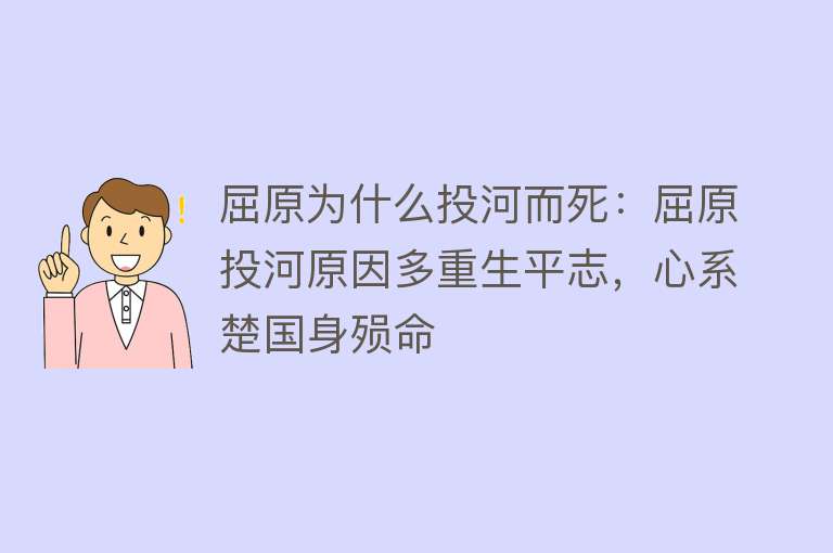 屈原为什么投河而死：屈原投河原因多重生平志，心系楚国身殒命