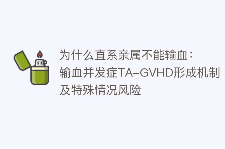 为什么直系亲属不能输血：输血并发症TA-GVHD形成机制及特殊情况风险