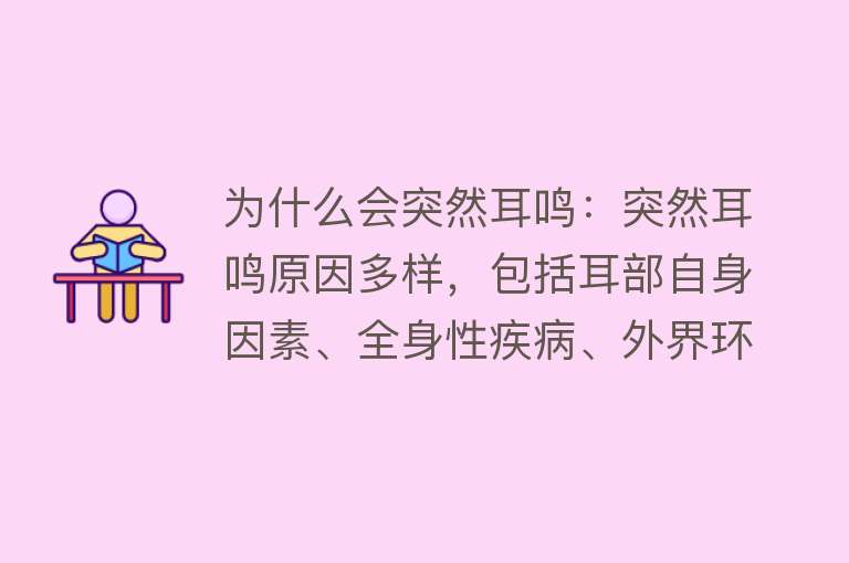 为什么会突然耳鸣：突然耳鸣原因多样，包括耳部自身因素、全身性疾病、外界环境因素及生活习惯与心理因素