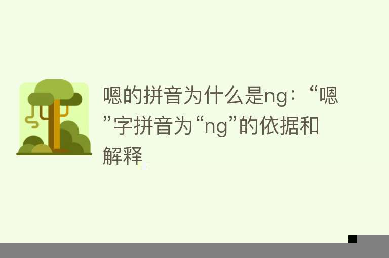 嗯的拼音为什么是ng：“嗯”字拼音为“ng”的依据和解释